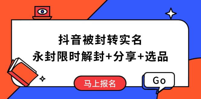 （14195期）抖音被封转实名攻略，永久封禁也能限时解封，分享解封后高效选品技巧-初橙资源网