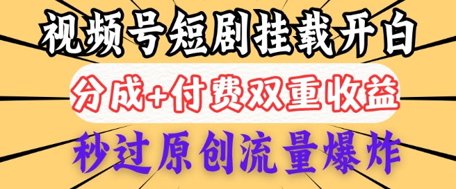 2025视频号短剧内测挂载开白权限，分成+付费双重收益，秒过原创流量爆炸，小白有手就会-初橙资源网