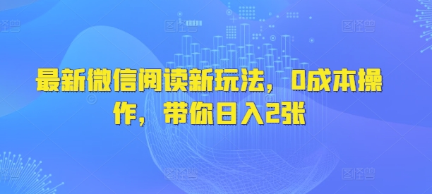 最新微信阅读新玩法，0成本操作，带你日入2张-初橙资源网