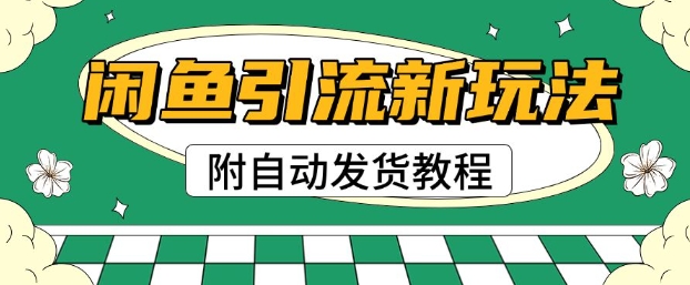 2025闲鱼引流新玩法，日引200+创业粉，每天稳定多张收益(附自动发货教程)-初橙资源网