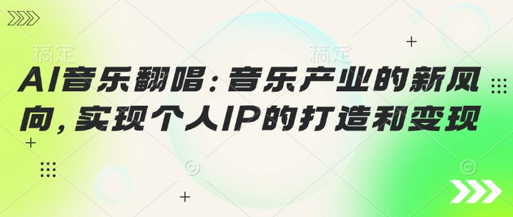 AI音乐翻唱：音乐产业的新风向，实现个人IP的打造和变现-初橙资源网