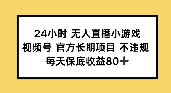 24小时无人直播小游戏，视频号官方长期项目，长期项目小白轻松可做每天保底收益80+-初橙资源网