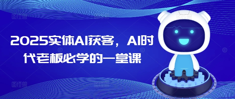 2025实体AI获客，AI时代老板必学的一堂课-初橙资源网