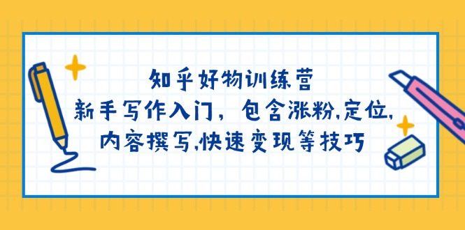 （14358期）知乎好物训练营：新手写作入门，包含涨粉,定位,内容撰写,快速变现等技巧-初橙资源网