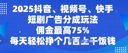 2025抖音、视频号、快手短剧广告分成玩法，佣金最高75%，每天轻松挣个几张饭钱-初橙资源网