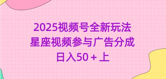 2025视频号全新玩法-星座视频参与广告分成，日入50+上-初橙资源网