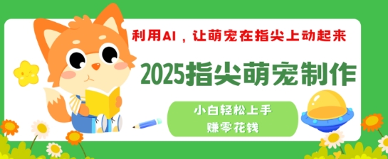 利用AI，让萌宠在指尖上动起来，2025指尖萌宠制作，小白轻松上手挣零花钱-初橙资源网