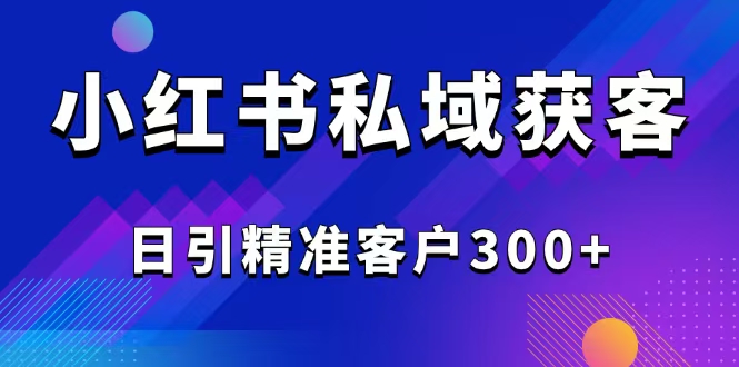 （14304期）2025最新小红书平台引流获客截流自热玩法讲解，日引精准客户300+-初橙资源网