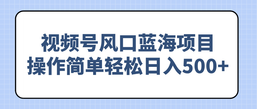 （14276期）视频号风口蓝海项目，操作简单轻松日入500+-初橙资源网