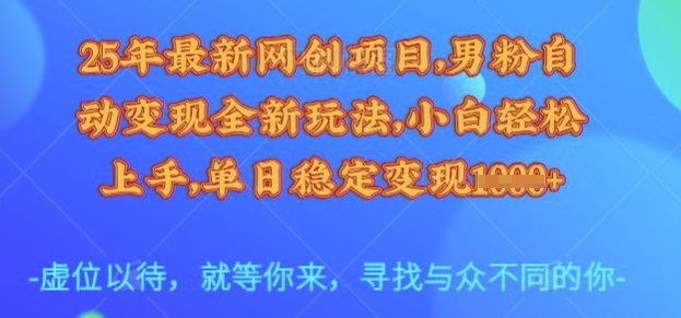 25年最新网创项目，男粉自动变现全新玩法，小白轻松上手，单日稳定变现多张【揭秘】-初橙资源网