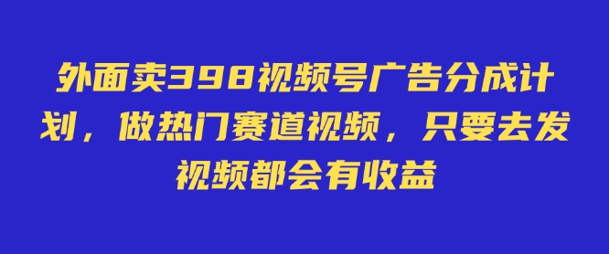外面卖598视频号广告分成计划，不直播 不卖货 不露脸，只要去发视频都会有收益-初橙资源网