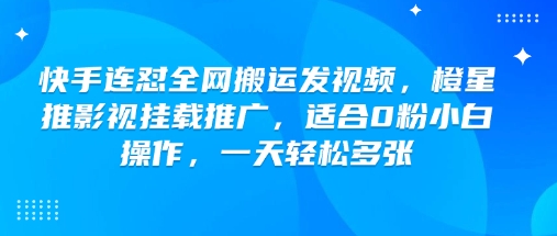 快手连怼全网搬运发视频，橙星推影视挂载推广，适合0粉小白操作，一天轻松多张-初橙资源网