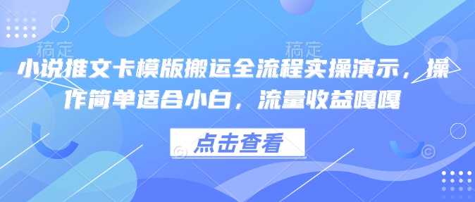 小说推文卡模版搬运全流程实操演示，操作简单适合小白，流量收益嘎嘎-初橙资源网
