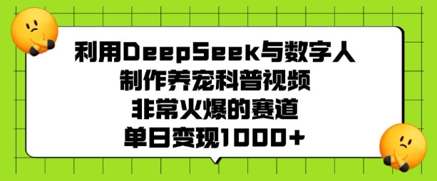 利用DeepSeek与数字人制作养宠科普视频，非常火爆的赛道，单日变现多张-初橙资源网