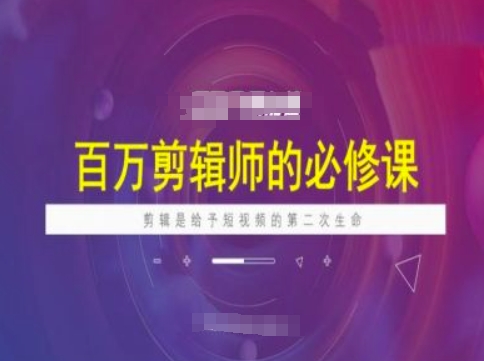 百万剪辑师必修课，剪辑是给予短视频的第二次生命-初橙资源网