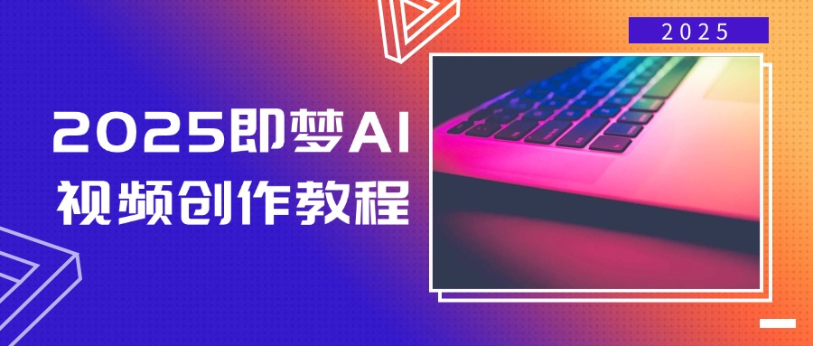 （14440期）2025即梦AI视频创作教程，从零开始学做视频，文字图片生成视频轻松创作-初橙资源网