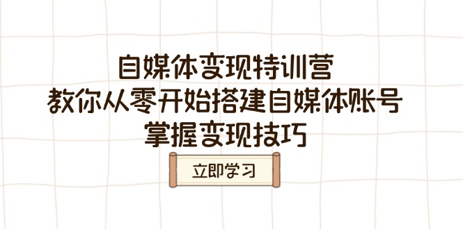（14419期）自媒体变现特训营，教你从零开始搭建自媒体账号，掌握变现技巧-初橙资源网