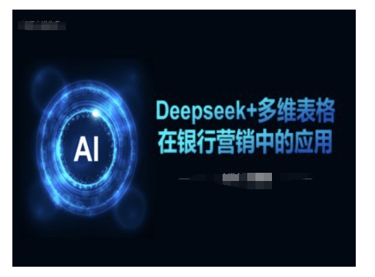 Deepseek+多维表格在银行营销场景中的应用-初橙资源网