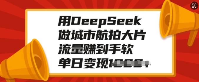 用DeepSeek做城市航拍大片，流量赚到手软，单日变现多张-初橙资源网