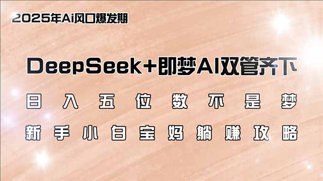 (14396期)日入五位数不是梦,DeepSeek+即梦AI双管齐下,新手小白宝妈躺赚攻略-初橙资源网