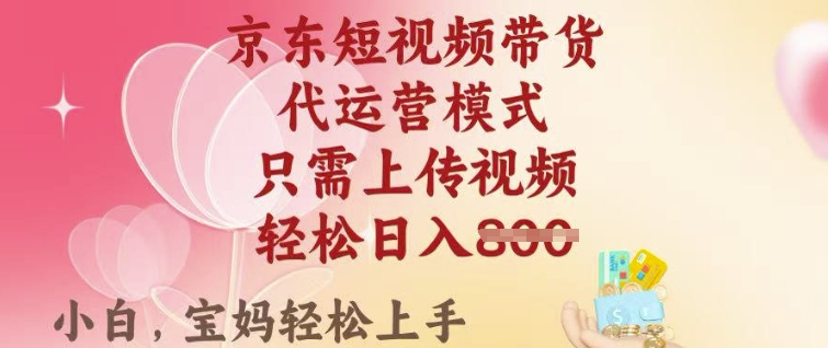 京东短视频带货，2025翻身项目，只需上传视频，单月稳定变现8k+【揭秘】-初橙资源网