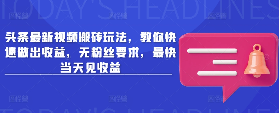 头条最新视频搬砖玩法，教你快速做出收益，无粉丝要求，最快当天见收益-初橙资源网