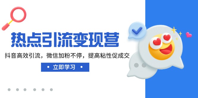 （14501期）热点引流变现营，抖音高效引流，微信加粉不停，提高粘性促成交-初橙资源网