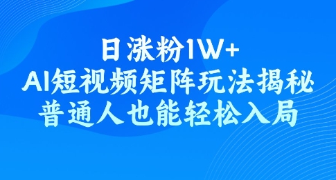 日涨粉1W+，AI短视频矩阵玩法揭秘，普通人也能轻松入局-初橙资源网