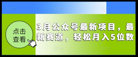 3月公众号最新项目，最新赛道，轻松月入5位数【揭秘】-初橙资源网