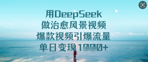 用DeepSeek做治愈风景视频，爆款视频引爆流量，单日变现多张-初橙资源网
