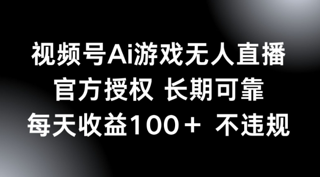 视频号AI游戏无人直播，官方授权 长期可靠，每天收益100+不违规-初橙资源网