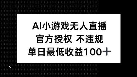 AI小游戏无人直播，官方授权 不违规，单日最低收益100+-初橙资源网