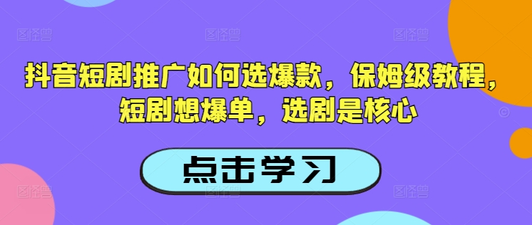 抖音短剧推广如何选爆款，保姆级教程，短剧想爆单，选剧是核心-初橙资源网