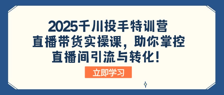 （14423期）2025千川投手特训营：直播带货实操课，助你掌控直播间引流与转化！-初橙资源网