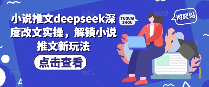 小说推文deepseek深度改文实操，解锁小说推文新玩法-初橙资源网