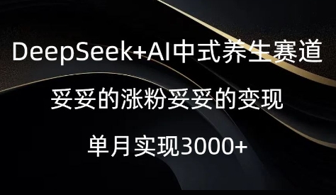 DeepSeek+AI中式养生赛道，妥妥的涨粉妥妥的变现-初橙资源网