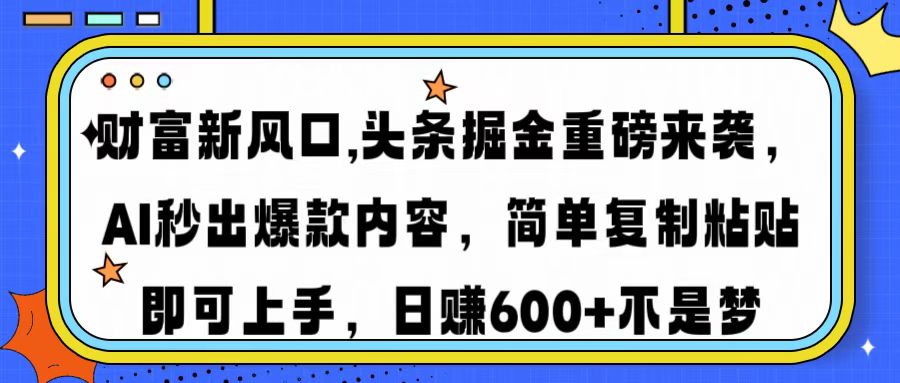 （14434期）财富新风口,头条掘金重磅来袭AI秒出爆款内容简单复制粘贴即可上手，日…-初橙资源网