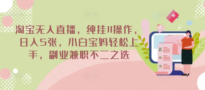 淘宝无人直播，纯挂JI操作，日入5张，小白宝妈轻松上手，副业兼职不二之选-初橙资源网