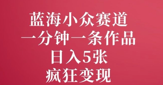 蓝海小众赛道，一分钟一条作品，日入5张，疯狂变现-初橙资源网