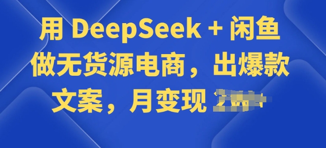 用 DeepSeek + 闲鱼做无货源电商，出爆款文案-初橙资源网