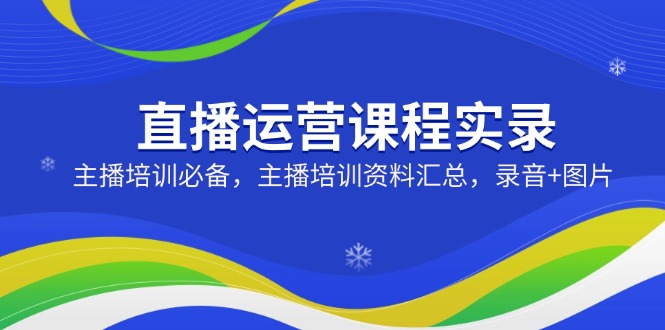 (14388期)直播运营课程实录:主播培训必备,主播培训资料汇总,录音+图片-初橙资源网