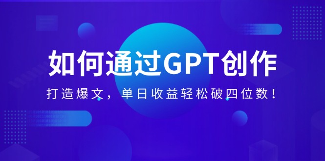 （14228期）如何通过GPT创作，打造爆文，单日收益轻松破四位数！-初橙资源网