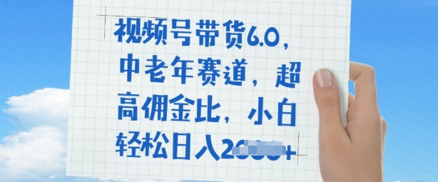 视频号带货6.0，中老年赛道，超高佣金比，普通人也能轻松日入多张-初橙资源网
