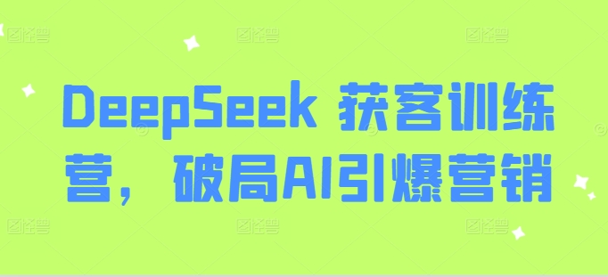 DeepSeek 获客训练营，破局AI引爆营销-初橙资源网