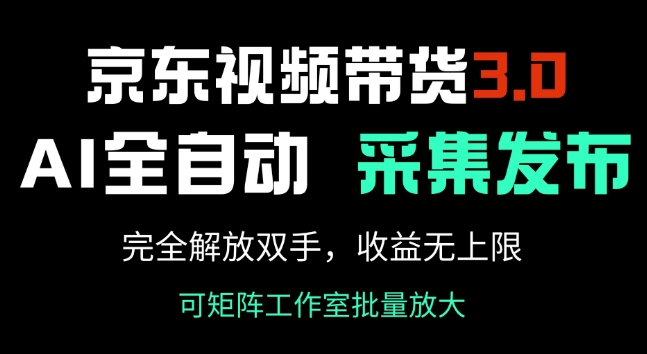京东视频带货3.0，Ai全自动采集+自动发布，完全解放双手，收入无上限-初橙资源网