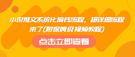 小说推文系统化搞钱流程，超详细流程来了(附保姆级视频教程)-初橙资源网