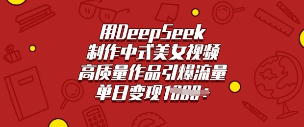 用DeepSeek制作中式美女视频,高质量作品引爆流量,单日变现多张-初橙资源网