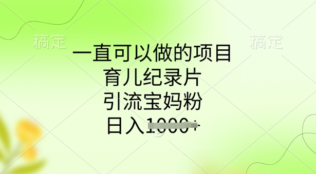 一直可以做的项目,育儿纪录片,引流宝妈粉,日入多张-初橙资源网