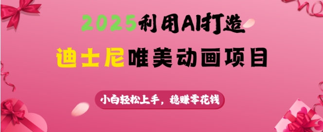 2025利用AI打造迪士尼唯美动画项目，小白轻松上手，稳挣零花钱-初橙资源网