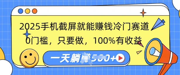 2025手机截屏就能挣钱冷门赛道，0门槛，只要做，100%有收益，一天收益多张-初橙资源网